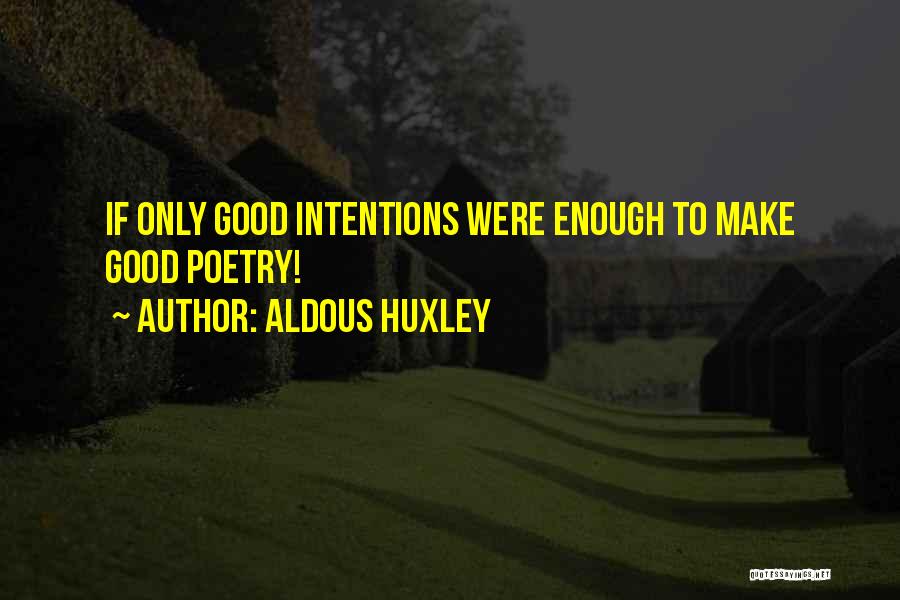 Aldous Huxley Quotes: If Only Good Intentions Were Enough To Make Good Poetry!