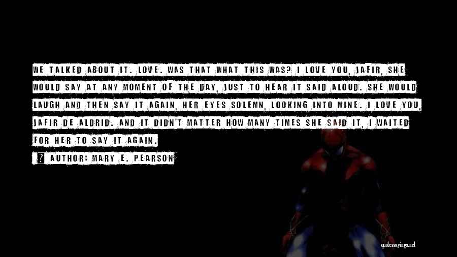 Mary E. Pearson Quotes: We Talked About It. Love. Was That What This Was? I Love You, Jafir, She Would Say At Any Moment