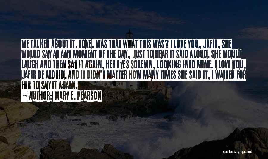 Mary E. Pearson Quotes: We Talked About It. Love. Was That What This Was? I Love You, Jafir, She Would Say At Any Moment