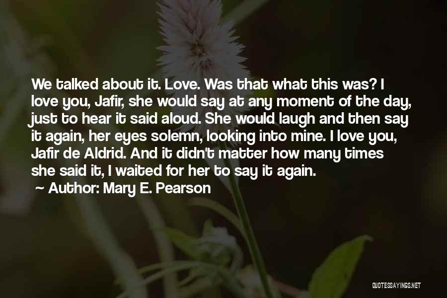 Mary E. Pearson Quotes: We Talked About It. Love. Was That What This Was? I Love You, Jafir, She Would Say At Any Moment