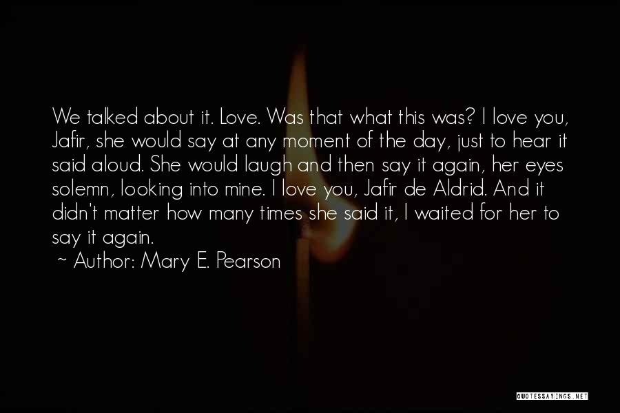 Mary E. Pearson Quotes: We Talked About It. Love. Was That What This Was? I Love You, Jafir, She Would Say At Any Moment