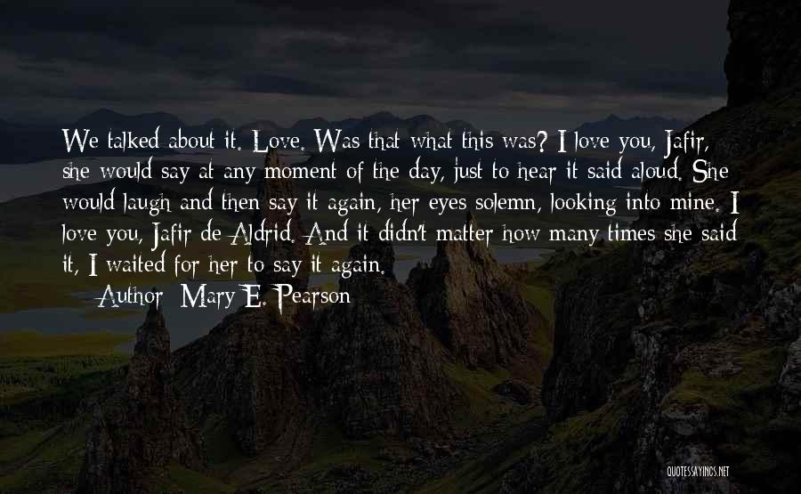Mary E. Pearson Quotes: We Talked About It. Love. Was That What This Was? I Love You, Jafir, She Would Say At Any Moment