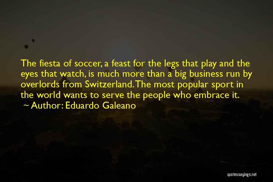 Eduardo Galeano Quotes: The Fiesta Of Soccer, A Feast For The Legs That Play And The Eyes That Watch, Is Much More Than