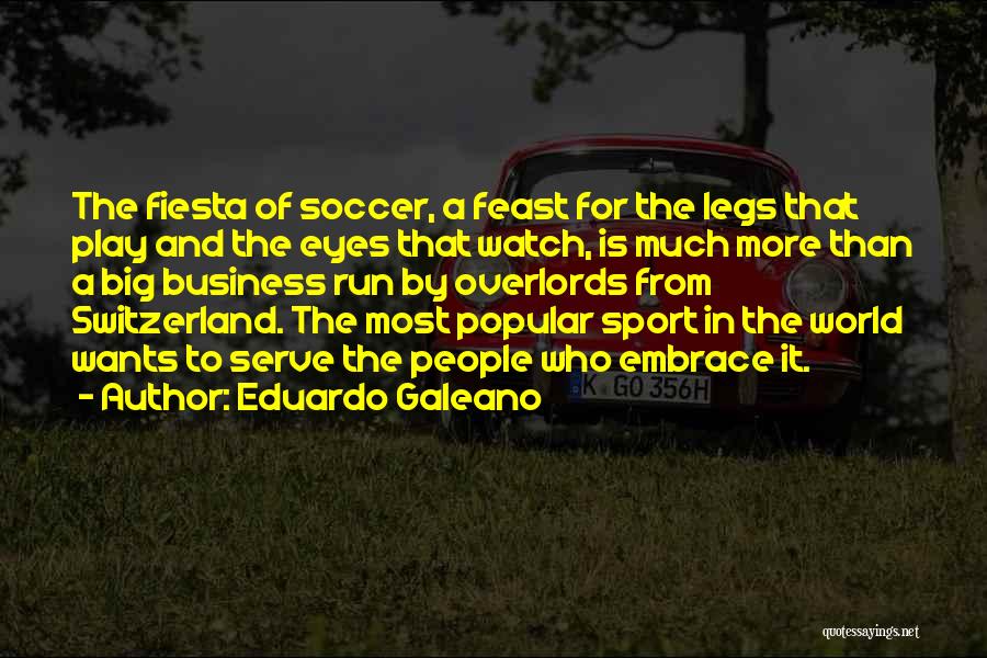 Eduardo Galeano Quotes: The Fiesta Of Soccer, A Feast For The Legs That Play And The Eyes That Watch, Is Much More Than