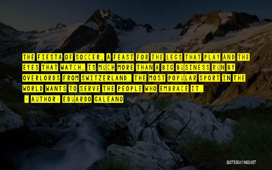 Eduardo Galeano Quotes: The Fiesta Of Soccer, A Feast For The Legs That Play And The Eyes That Watch, Is Much More Than