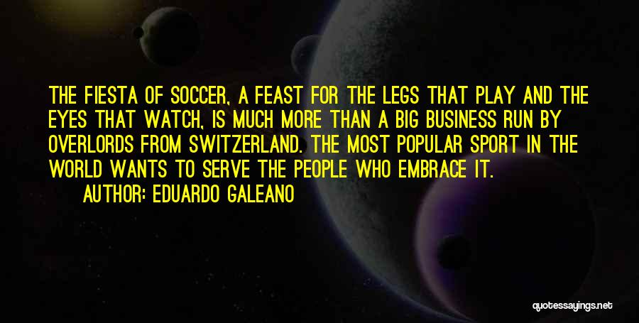 Eduardo Galeano Quotes: The Fiesta Of Soccer, A Feast For The Legs That Play And The Eyes That Watch, Is Much More Than