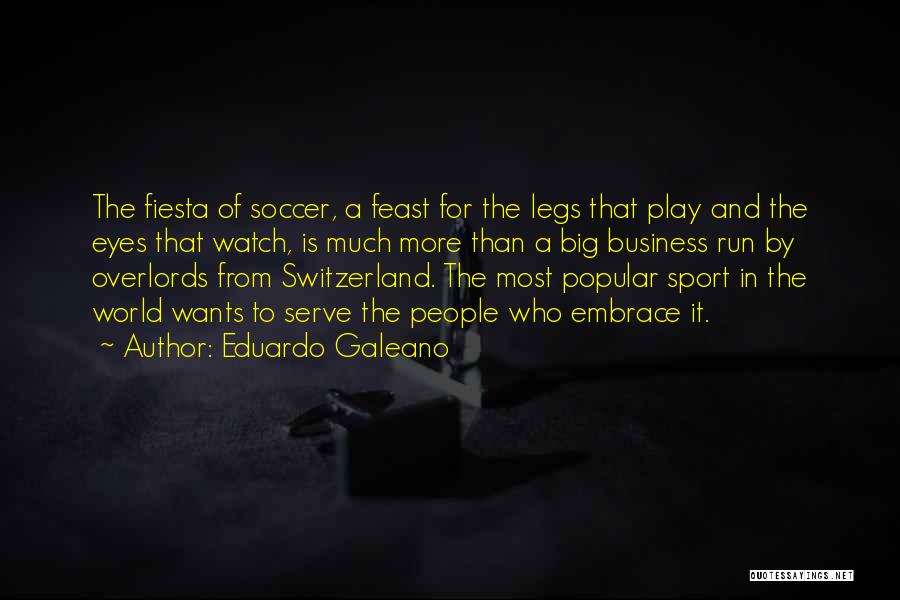 Eduardo Galeano Quotes: The Fiesta Of Soccer, A Feast For The Legs That Play And The Eyes That Watch, Is Much More Than