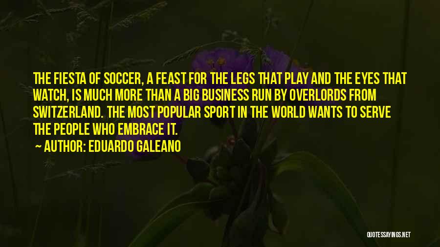 Eduardo Galeano Quotes: The Fiesta Of Soccer, A Feast For The Legs That Play And The Eyes That Watch, Is Much More Than