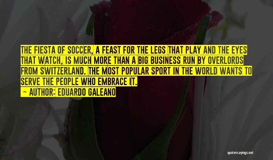 Eduardo Galeano Quotes: The Fiesta Of Soccer, A Feast For The Legs That Play And The Eyes That Watch, Is Much More Than