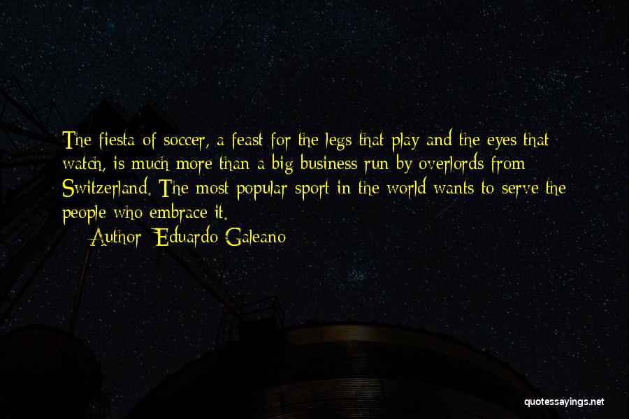 Eduardo Galeano Quotes: The Fiesta Of Soccer, A Feast For The Legs That Play And The Eyes That Watch, Is Much More Than