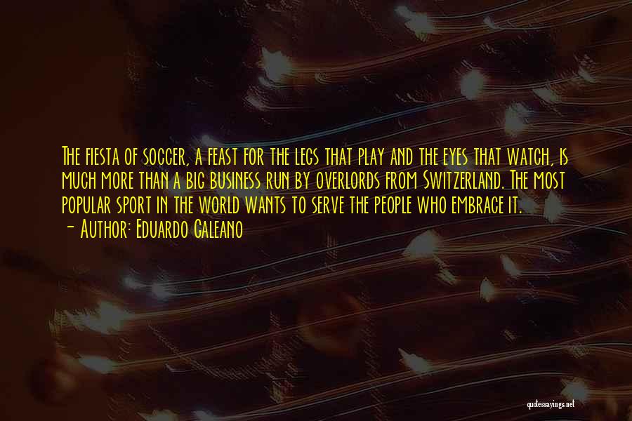 Eduardo Galeano Quotes: The Fiesta Of Soccer, A Feast For The Legs That Play And The Eyes That Watch, Is Much More Than