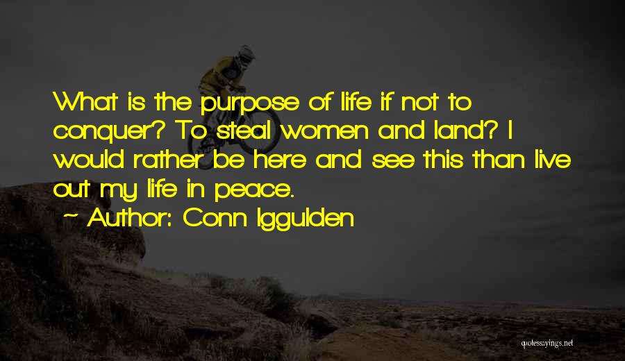 Conn Iggulden Quotes: What Is The Purpose Of Life If Not To Conquer? To Steal Women And Land? I Would Rather Be Here