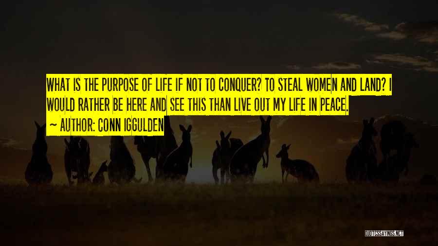 Conn Iggulden Quotes: What Is The Purpose Of Life If Not To Conquer? To Steal Women And Land? I Would Rather Be Here