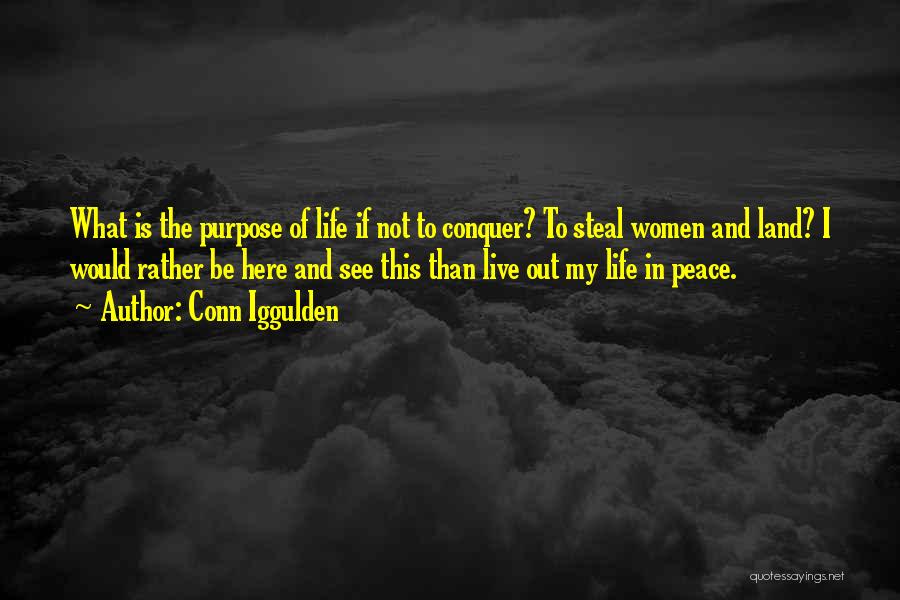 Conn Iggulden Quotes: What Is The Purpose Of Life If Not To Conquer? To Steal Women And Land? I Would Rather Be Here