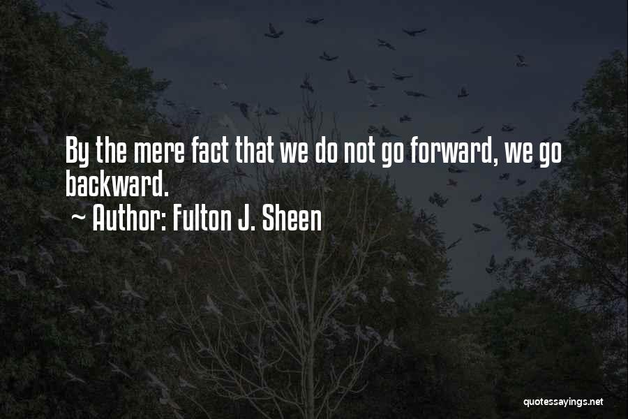 Fulton J. Sheen Quotes: By The Mere Fact That We Do Not Go Forward, We Go Backward.