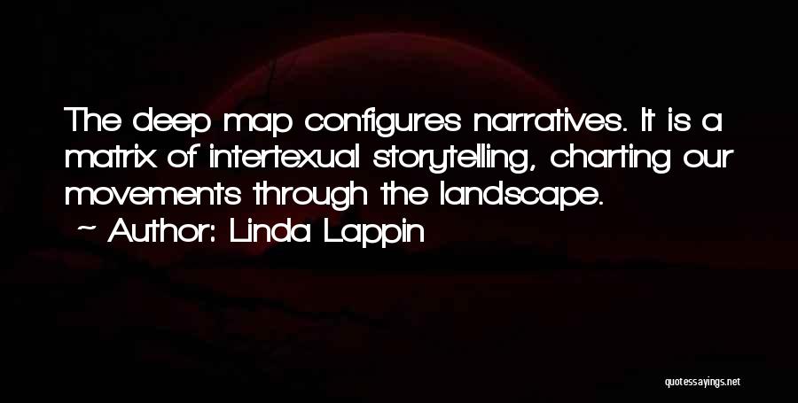 Linda Lappin Quotes: The Deep Map Configures Narratives. It Is A Matrix Of Intertexual Storytelling, Charting Our Movements Through The Landscape.