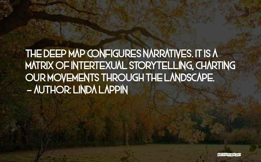Linda Lappin Quotes: The Deep Map Configures Narratives. It Is A Matrix Of Intertexual Storytelling, Charting Our Movements Through The Landscape.