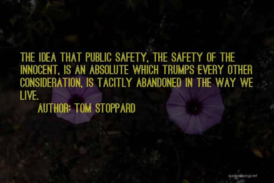 Tom Stoppard Quotes: The Idea That Public Safety, The Safety Of The Innocent, Is An Absolute Which Trumps Every Other Consideration, Is Tacitly