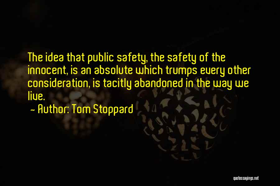 Tom Stoppard Quotes: The Idea That Public Safety, The Safety Of The Innocent, Is An Absolute Which Trumps Every Other Consideration, Is Tacitly