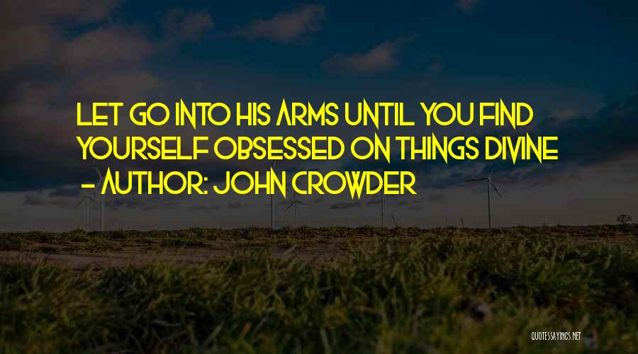 John Crowder Quotes: Let Go Into His Arms Until You Find Yourself Obsessed On Things Divine