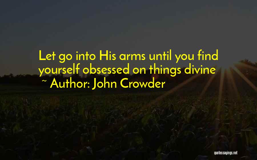 John Crowder Quotes: Let Go Into His Arms Until You Find Yourself Obsessed On Things Divine