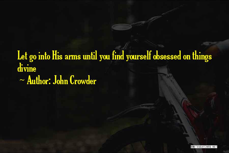 John Crowder Quotes: Let Go Into His Arms Until You Find Yourself Obsessed On Things Divine