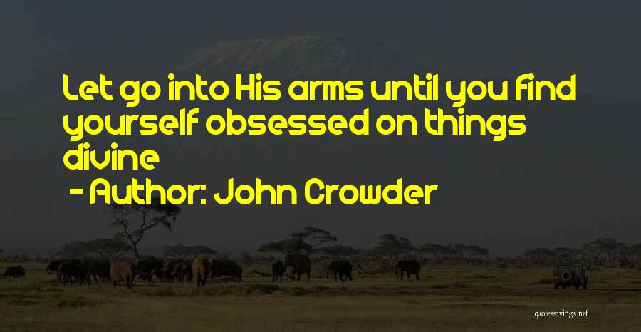 John Crowder Quotes: Let Go Into His Arms Until You Find Yourself Obsessed On Things Divine