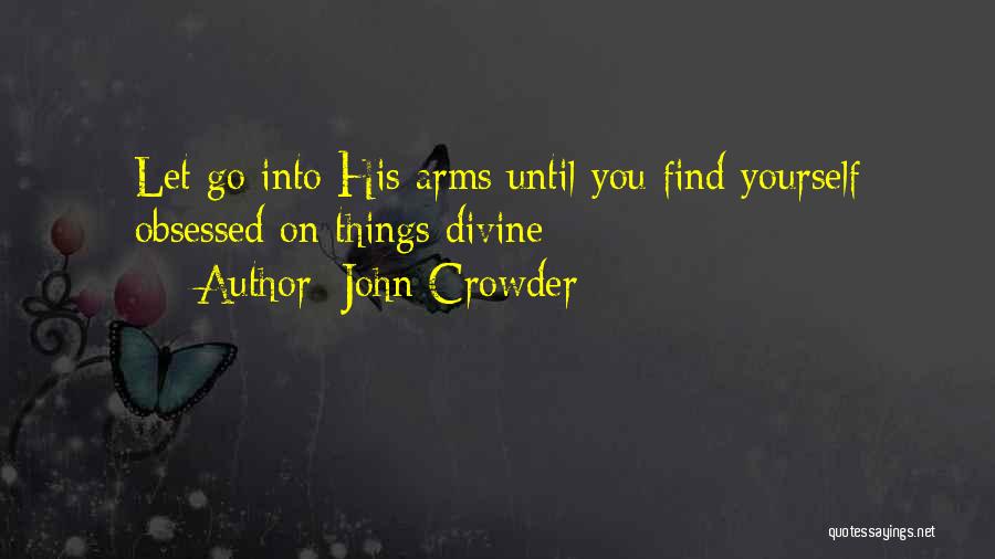 John Crowder Quotes: Let Go Into His Arms Until You Find Yourself Obsessed On Things Divine