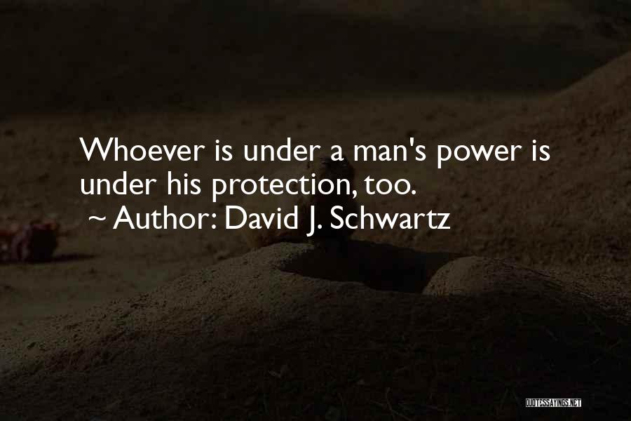 David J. Schwartz Quotes: Whoever Is Under A Man's Power Is Under His Protection, Too.