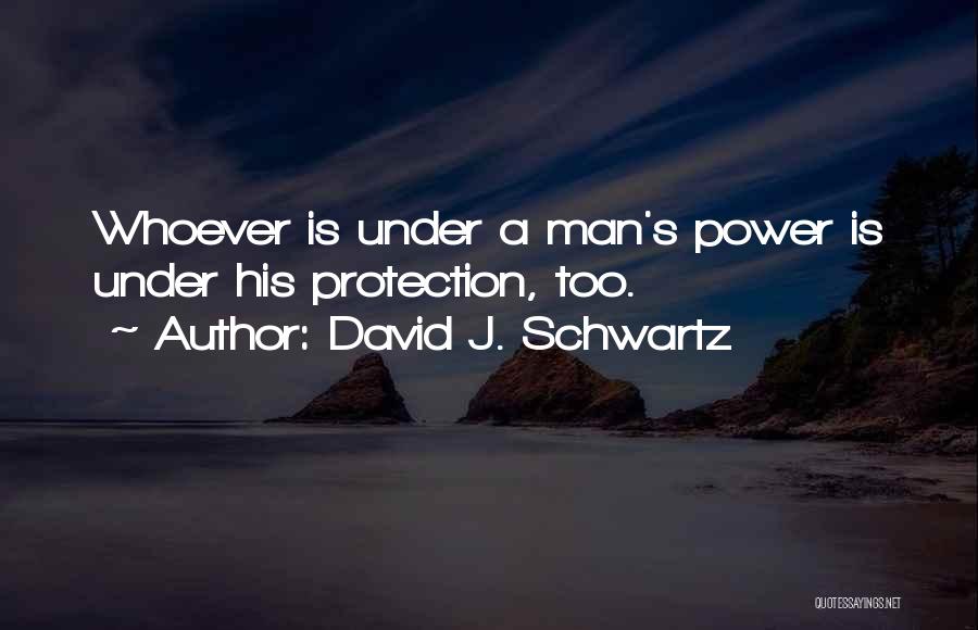 David J. Schwartz Quotes: Whoever Is Under A Man's Power Is Under His Protection, Too.