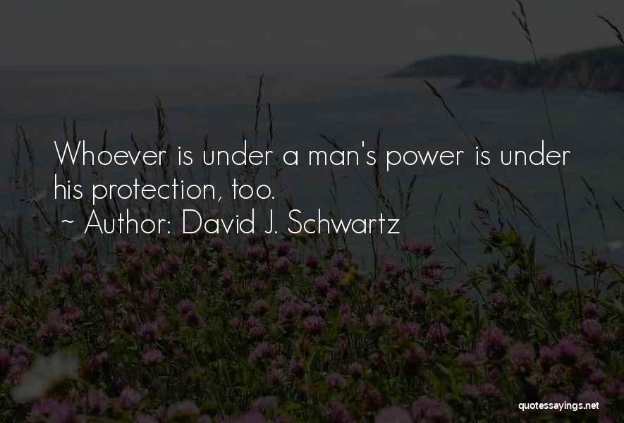 David J. Schwartz Quotes: Whoever Is Under A Man's Power Is Under His Protection, Too.