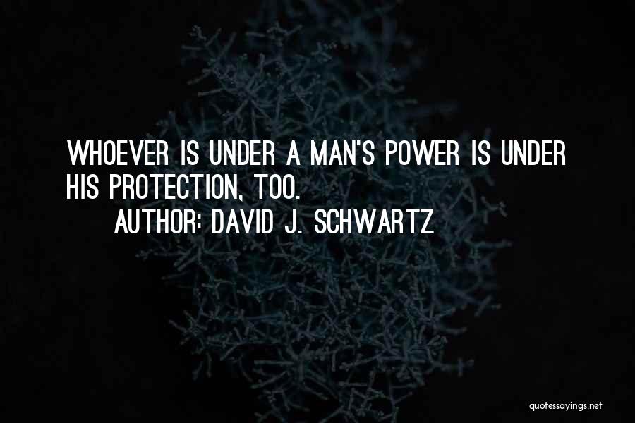 David J. Schwartz Quotes: Whoever Is Under A Man's Power Is Under His Protection, Too.