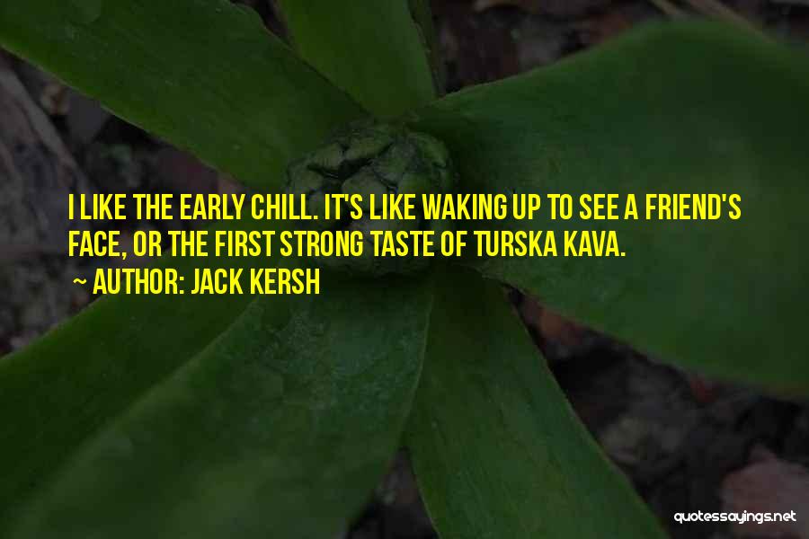 Jack Kersh Quotes: I Like The Early Chill. It's Like Waking Up To See A Friend's Face, Or The First Strong Taste Of