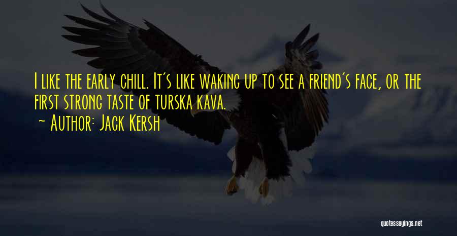 Jack Kersh Quotes: I Like The Early Chill. It's Like Waking Up To See A Friend's Face, Or The First Strong Taste Of