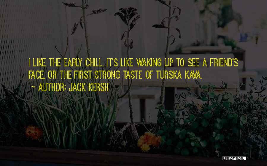 Jack Kersh Quotes: I Like The Early Chill. It's Like Waking Up To See A Friend's Face, Or The First Strong Taste Of