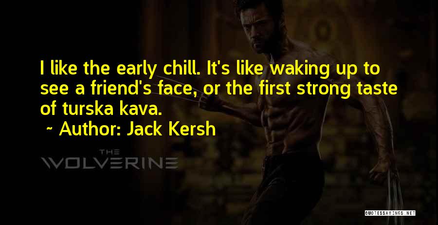 Jack Kersh Quotes: I Like The Early Chill. It's Like Waking Up To See A Friend's Face, Or The First Strong Taste Of