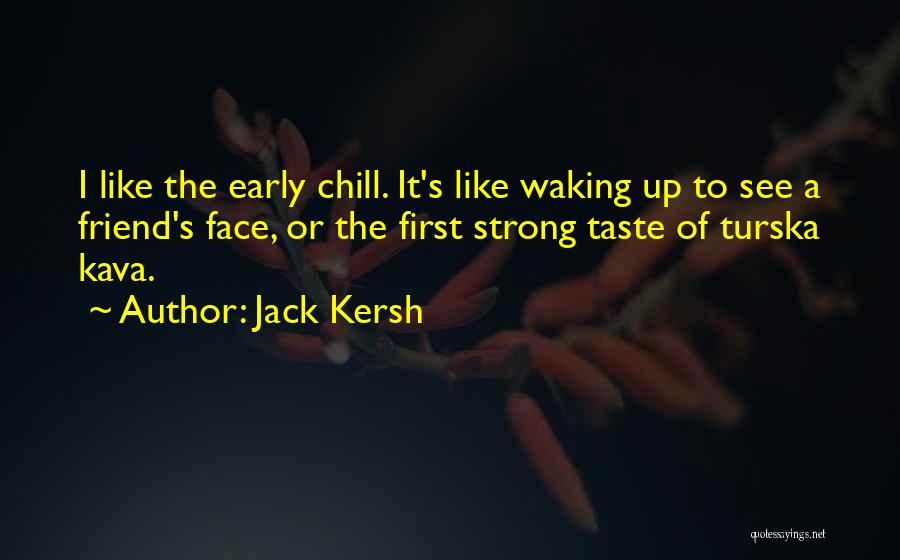Jack Kersh Quotes: I Like The Early Chill. It's Like Waking Up To See A Friend's Face, Or The First Strong Taste Of