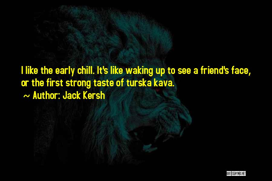 Jack Kersh Quotes: I Like The Early Chill. It's Like Waking Up To See A Friend's Face, Or The First Strong Taste Of