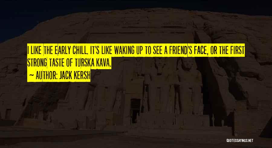 Jack Kersh Quotes: I Like The Early Chill. It's Like Waking Up To See A Friend's Face, Or The First Strong Taste Of