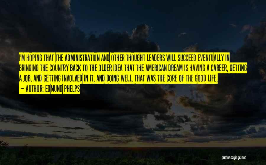 Edmund Phelps Quotes: I'm Hoping That The Administration And Other Thought Leaders Will Succeed Eventually In Bringing The Country Back To The Older