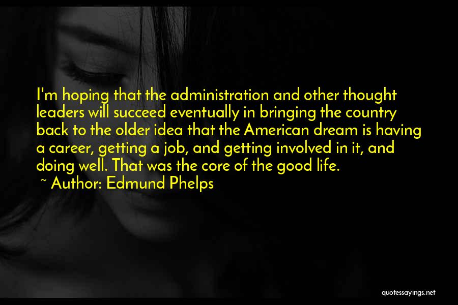 Edmund Phelps Quotes: I'm Hoping That The Administration And Other Thought Leaders Will Succeed Eventually In Bringing The Country Back To The Older