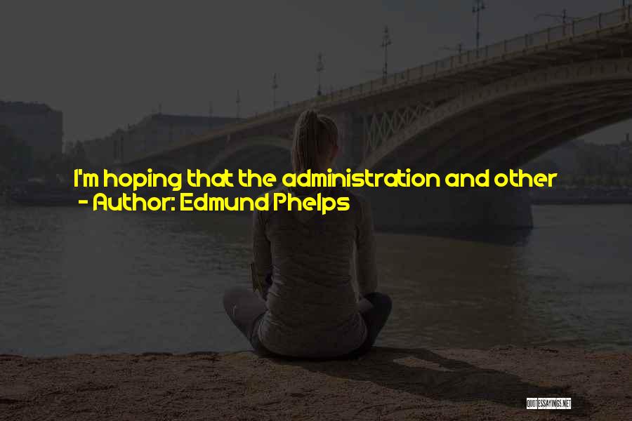 Edmund Phelps Quotes: I'm Hoping That The Administration And Other Thought Leaders Will Succeed Eventually In Bringing The Country Back To The Older