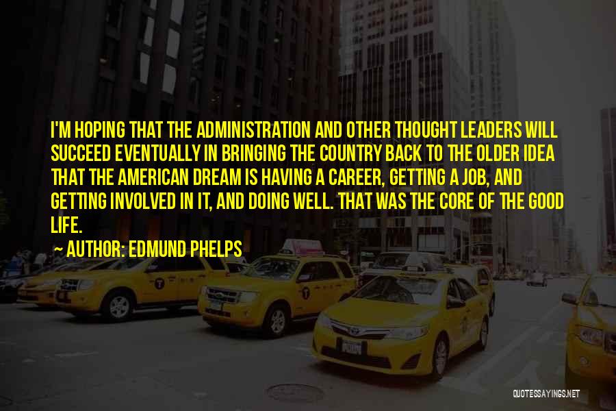 Edmund Phelps Quotes: I'm Hoping That The Administration And Other Thought Leaders Will Succeed Eventually In Bringing The Country Back To The Older