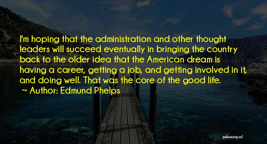 Edmund Phelps Quotes: I'm Hoping That The Administration And Other Thought Leaders Will Succeed Eventually In Bringing The Country Back To The Older