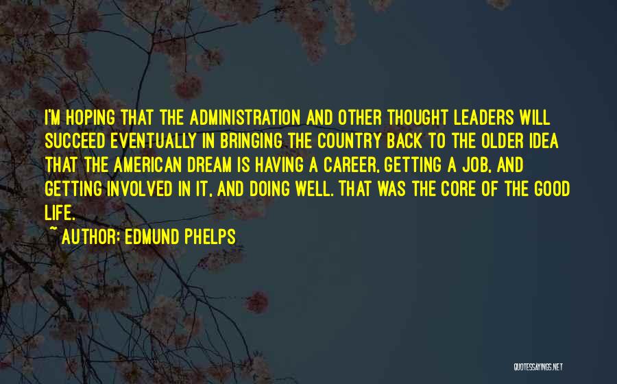 Edmund Phelps Quotes: I'm Hoping That The Administration And Other Thought Leaders Will Succeed Eventually In Bringing The Country Back To The Older