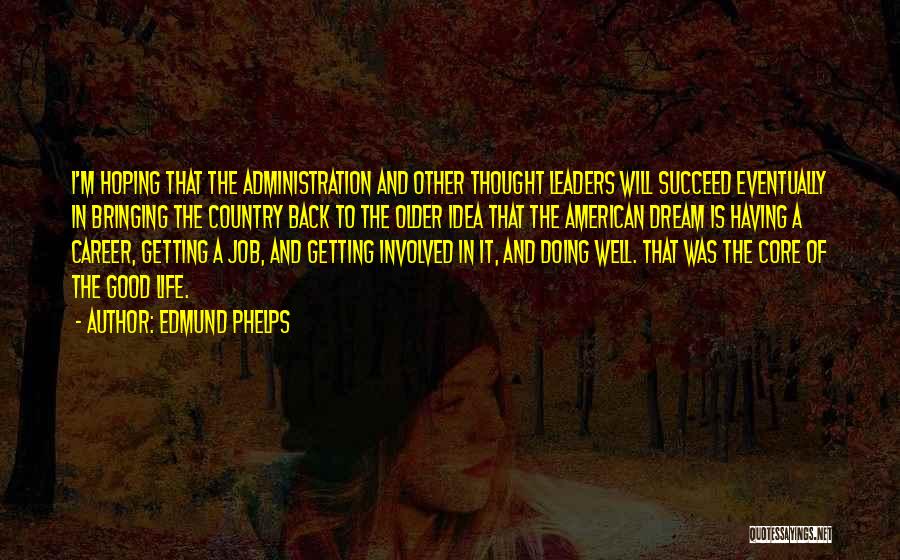 Edmund Phelps Quotes: I'm Hoping That The Administration And Other Thought Leaders Will Succeed Eventually In Bringing The Country Back To The Older