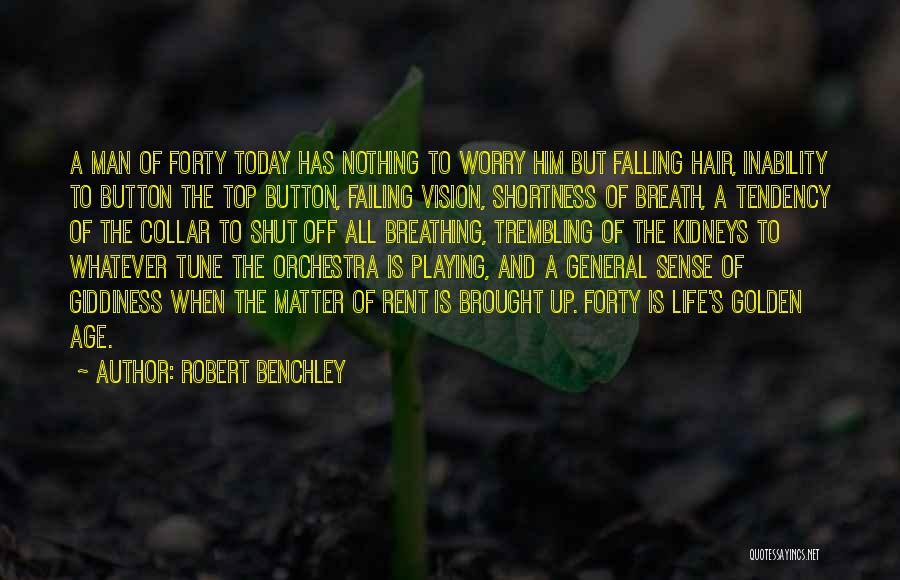 Robert Benchley Quotes: A Man Of Forty Today Has Nothing To Worry Him But Falling Hair, Inability To Button The Top Button, Failing