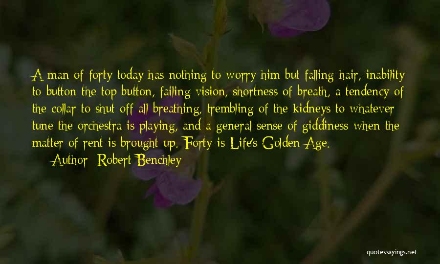 Robert Benchley Quotes: A Man Of Forty Today Has Nothing To Worry Him But Falling Hair, Inability To Button The Top Button, Failing
