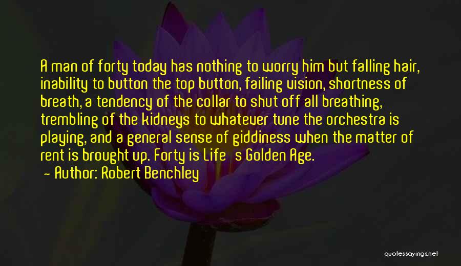 Robert Benchley Quotes: A Man Of Forty Today Has Nothing To Worry Him But Falling Hair, Inability To Button The Top Button, Failing