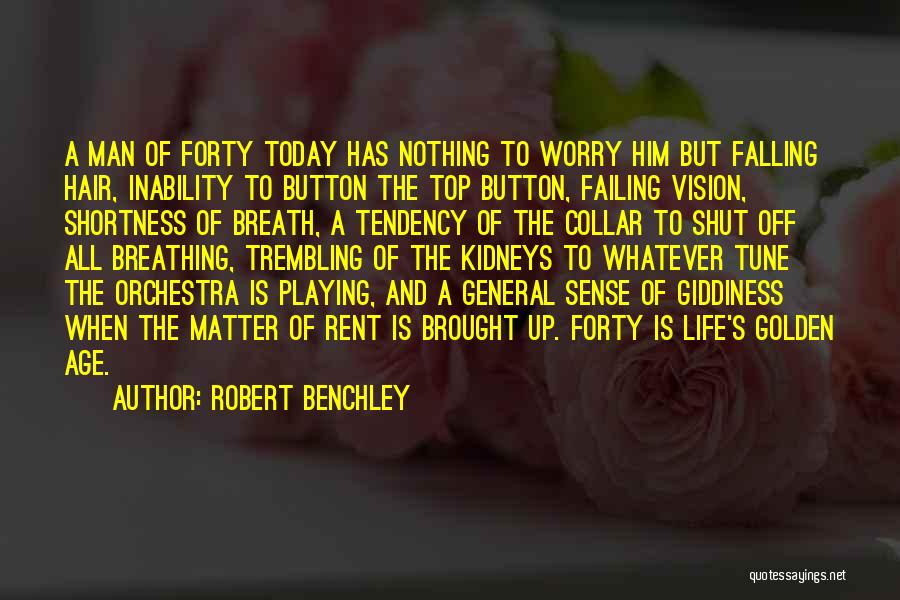 Robert Benchley Quotes: A Man Of Forty Today Has Nothing To Worry Him But Falling Hair, Inability To Button The Top Button, Failing